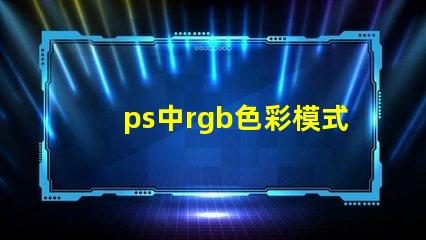 ps中rgb色彩模式是什么 ps顏色rgb是什么